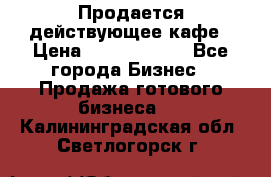 Продается действующее кафе › Цена ­ 18 000 000 - Все города Бизнес » Продажа готового бизнеса   . Калининградская обл.,Светлогорск г.